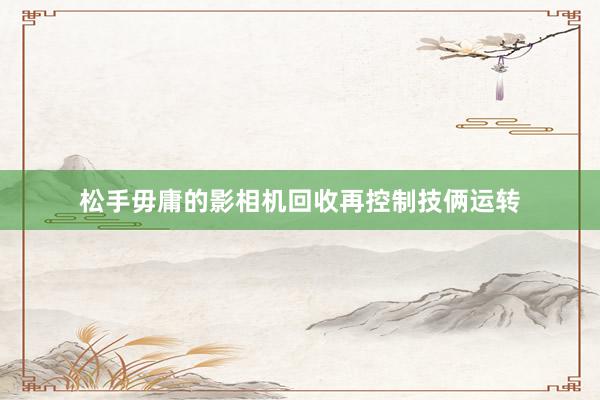 松手毋庸的影相机回收再控制技俩运转